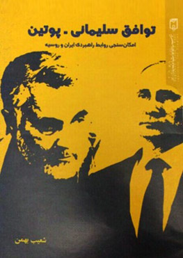 کتاب توافق سلیمانی ـ پوتین: امکان‌سنجی روابط راهبردی ایران و روسیه | شعيب بهمن
