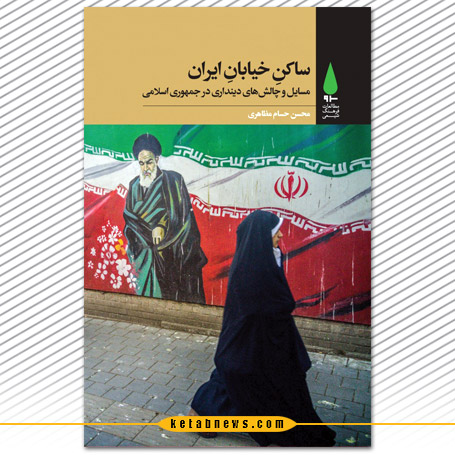 «ساکن خیابان ایران» یا مسائل و چالش‌های دینداری در جمهوری اسلامی، محسن حسام مظاهری 