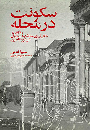 سکونت در محله (روایتی از شکل‌گیری محله دولت تهران در دوره ناصری) نوشته سمیرا فتحی