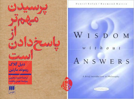  [دنیل کلاک و ریموند مارتین Daniel Kolak and Raymond Martin] پرسیدن مهم‌تر از پاسخ دادن است» [Wisdom Without answers: a brief introduction to philosophy]