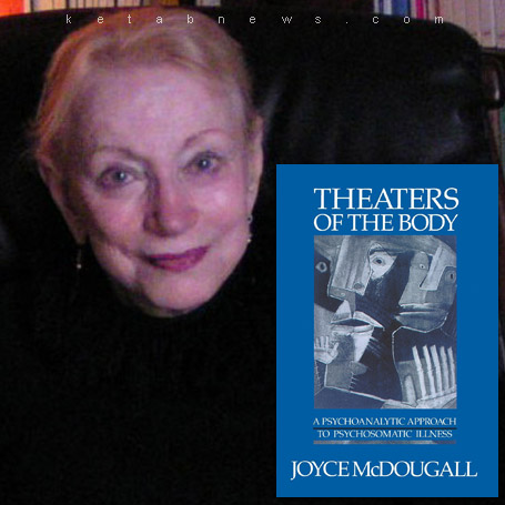 جویس مک دوگال [Joyce McDougall] تئاتر بدن» [Theaters of the body : a psychoanalytic approach to psychosomatic illness]