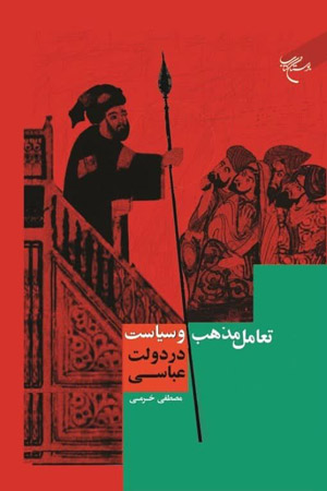 تعامل مذهب و سیاست در دولت عباسی» نوشته مصطفی خرمی