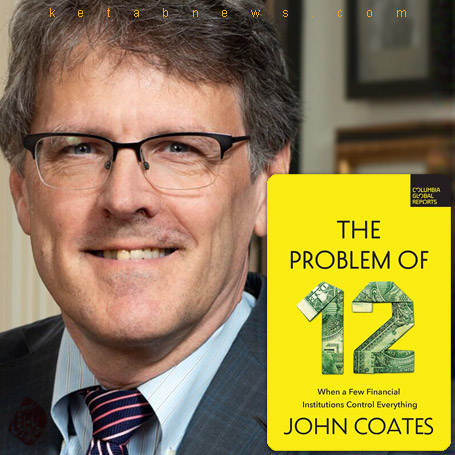 مساله دوازده: وقتی چند موسسه مالی محدود، همه چیز را کنترل می‌کنند» [The Problem of Twelve: When a Few Financial Institutions Control Everything]  جان کوتس [John Coates]