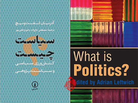 سیاست چیست؟ کنش‌ورزی سیاسی و سیاست‌پژوهی» [What is politics? : the activity and its study] با ویراستاری آدریان لفت‌ویچ [Adrian Leftwich]