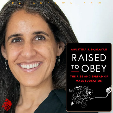 خلاصه کتاب پرورش مطیعان» [Raised to Obey: The Rise and Spread of Mass Education]  آگوستینا پاگلایان [Agustina Paglayan] 