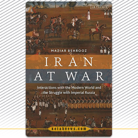 ایران در جنگ: تعامل با جهان مدرن و کشاکش با امپراتوری روسیه» [Iran at War: interaction with the modern world and the struggle with imperial Russia] 