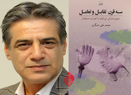 سه قرن تقابل و تعامل» (ستیز و سازش ایرانیان با اعراب مسلمان) نوشته محمد علی عسگری