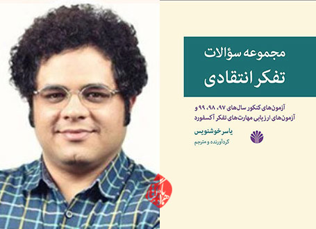 مجموعه سؤالات تفکر انتقادی: آزمون‌های کنکور سال‌های ۹۷، ۹۸، ۹۹ و آزمون‌های ارزیابی مهارت‌های تفکر آکسفورد» گردآوری و ترجمه یاسر خوشنویس