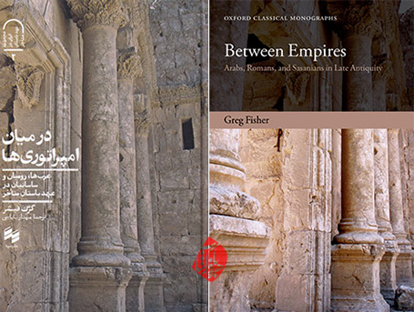 در میان امپراتوری‌ها؛ عرب‌ها، رومیان و ساسانیان در عهد باستان متاخر» [Between empires : Arabs, Romans, and Sasanians in late antiquity] نوشته گرگ فیشر [Greg Fisher]