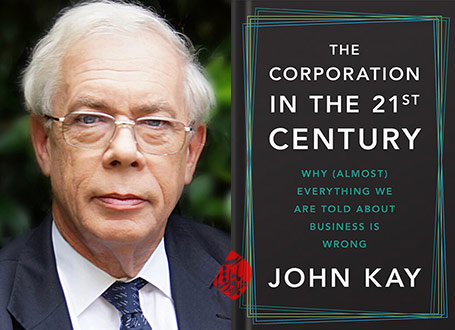 جان‌ کِی [JOHN KAY]، اقتصاددانان برجسته بریتانیایی در کتابش «‌شرکت در قرن بیست‌ویکم: چرا (تقریباً) همه آنچه به ما درباره کسب‌وکار گفته می‌شود، غلط است؟» [THE CORPORATION IN THE 21ST CENTURY. Why (Almost) Everything We Are. Told About Business Is Wrong]
