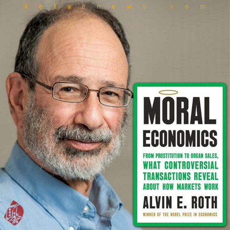«اقتصاد اخلاقی» [Moral Economics: From Prostitution to Organ Sales, What Controversial Transactions Reveal About How Markets Work] از الوین ئی. راث [Alvin E. Roth]