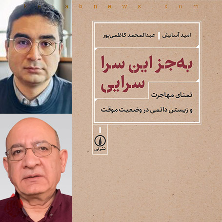 به جز این سرا، سرایی؛ تمنای مهاجرت و زیستن دایمی در وضعیت موقت» نوشته امید آسایش و عبدالمحمد کاظمی‌پور